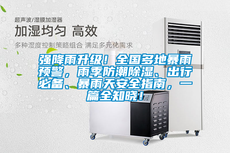 強降雨升級！全國多地暴雨預(yù)警，雨季防潮除濕、出行必備、暴雨天安全指南，一篇全知曉！