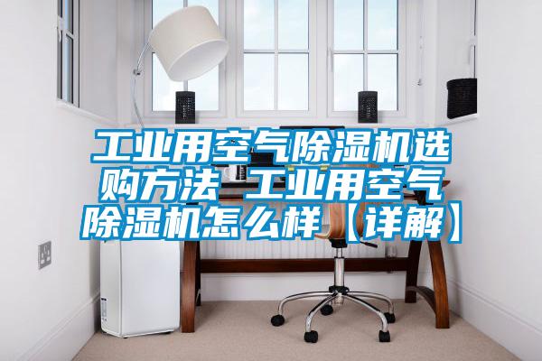 工業(yè)用空氣除濕機(jī)選購(gòu)方法 工業(yè)用空氣除濕機(jī)怎么樣【詳解】