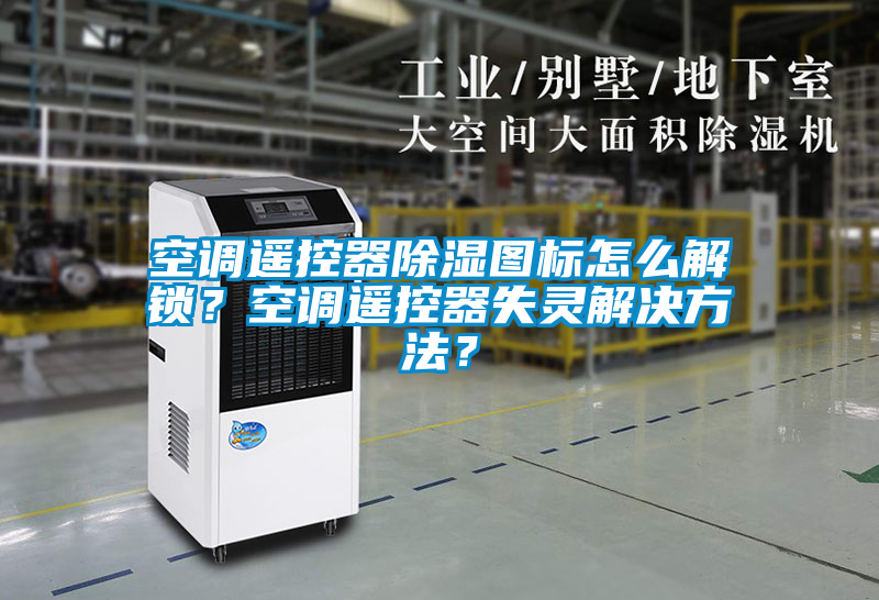 空調(diào)遙控器除濕圖標(biāo)怎么解鎖？空調(diào)遙控器失靈解決方法？