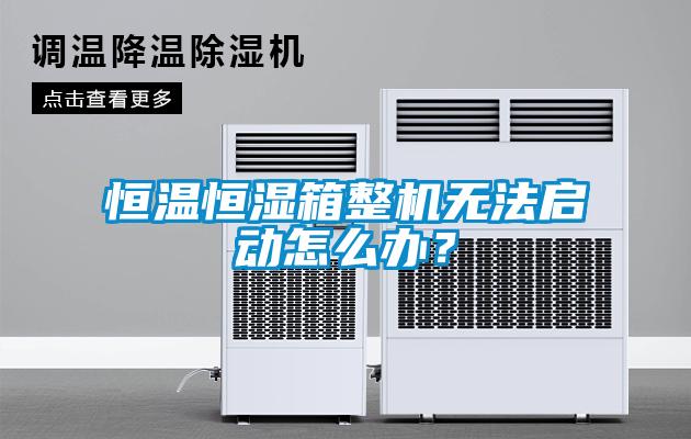 恒溫恒濕箱整機(jī)無法啟動(dòng)怎么辦？