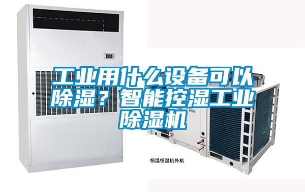 工業(yè)用什么設(shè)備可以除濕？智能控濕工業(yè)除濕機(jī)