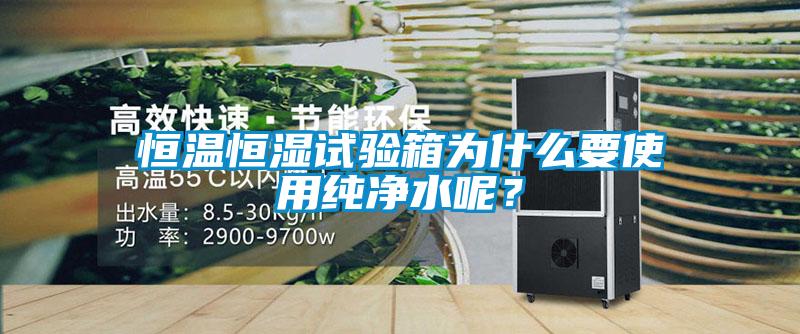 恒溫恒濕試驗箱為什么要使用純凈水呢？