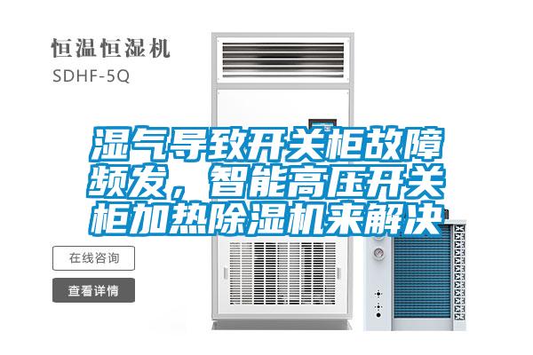 濕氣導(dǎo)致開關(guān)柜故障頻發(fā)，智能高壓開關(guān)柜加熱除濕機(jī)來解決