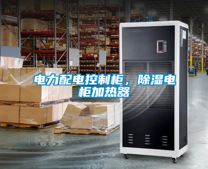 電力配電控制柜，除濕電柜加熱器
