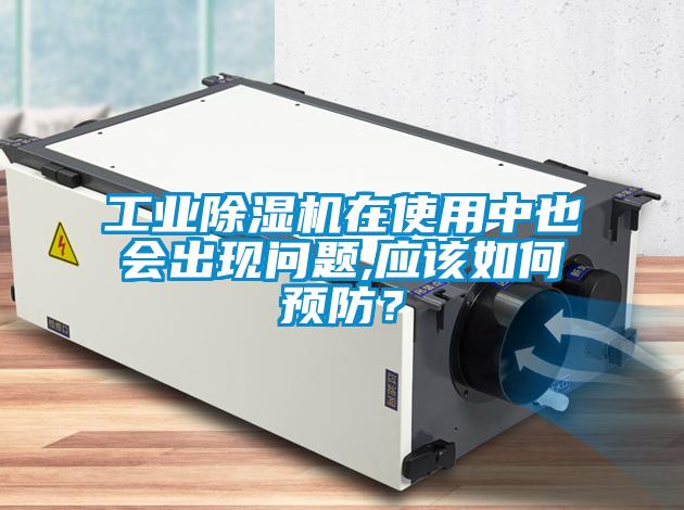 工業(yè)除濕機在使用中也會出現(xiàn)問題,應(yīng)該如何預(yù)防？