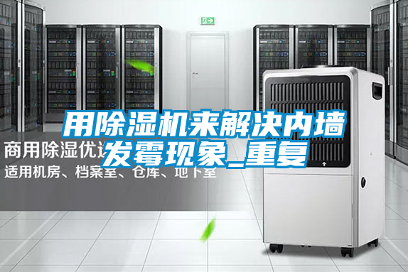 用除濕機來解決內(nèi)墻發(fā)霉現(xiàn)象_重復(fù)