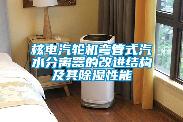 核電汽輪機彎管式汽水分離器的改進結(jié)構(gòu)及其除濕性能