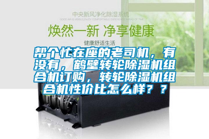 幫個(gè)忙在座的老司機(jī)，有沒(méi)有，鶴壁轉(zhuǎn)輪除濕機(jī)組合機(jī)訂購(gòu)，轉(zhuǎn)輪除濕機(jī)組合機(jī)性價(jià)比怎么樣？？
