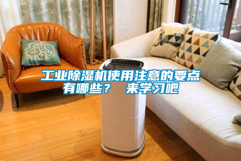 工業(yè)除濕機(jī)使用注意的要點(diǎn)有哪些？ 來學(xué)習(xí)吧