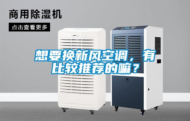 想要換新風(fēng)空調(diào)，有比較推薦的嘛？