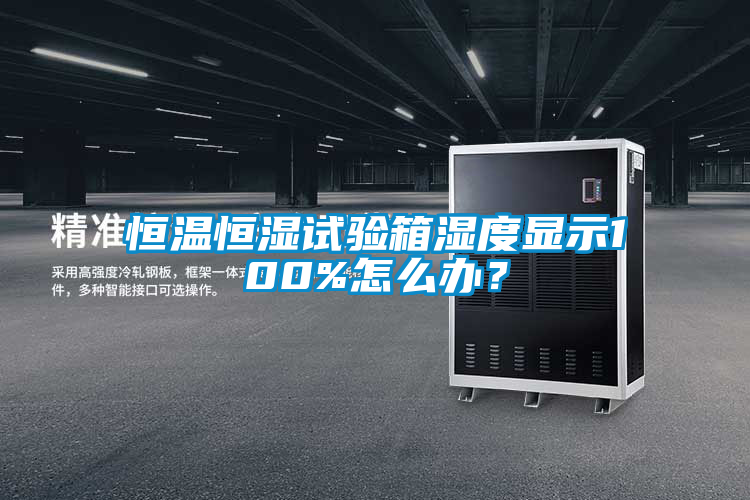 恒溫恒濕試驗(yàn)箱濕度顯示100%怎么辦？