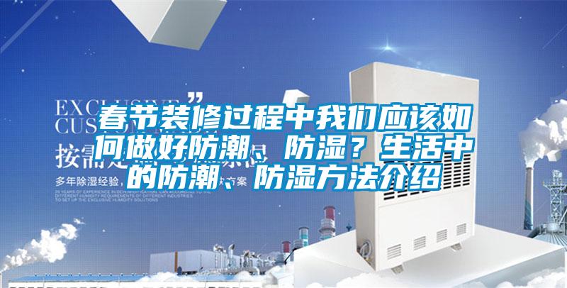 春節(jié)裝修過程中我們應(yīng)該如何做好防潮、防濕？生活中的防潮、防濕方法介紹