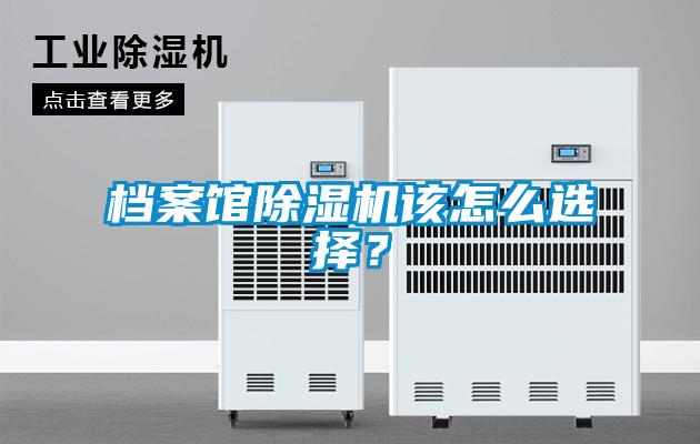 檔案館除濕機(jī)該怎么選擇？