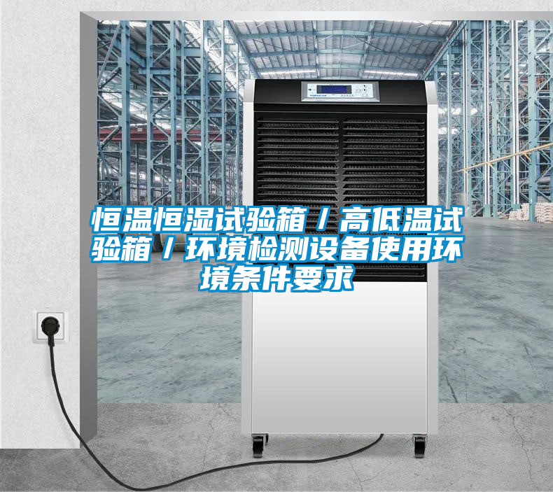 恒溫恒濕試驗箱／高低溫試驗箱／環(huán)境檢測設(shè)備使用環(huán)境條件要求