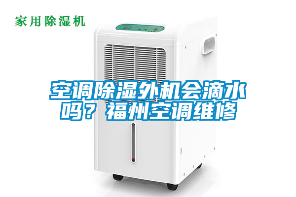 空調(diào)除濕外機(jī)會(huì)滴水嗎？福州空調(diào)維修