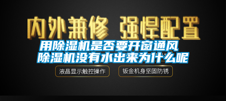 用除濕機是否要開窗通風(fēng) 除濕機沒有水出來為什么呢