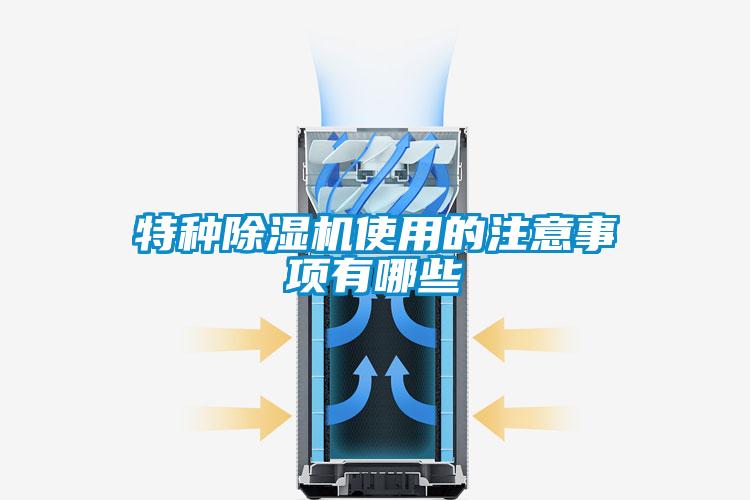 特種除濕機(jī)使用的注意事項(xiàng)有哪些