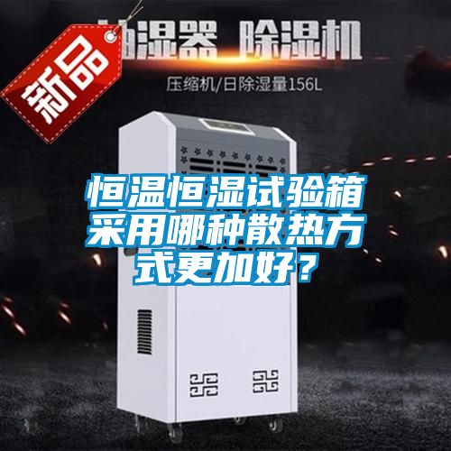 恒溫恒濕試驗(yàn)箱采用哪種散熱方式更加好？