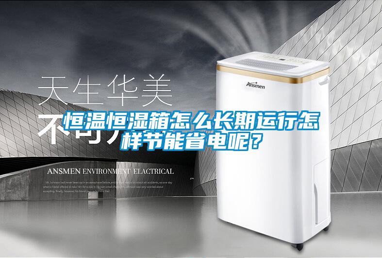 恒溫恒濕箱怎么長期運行怎樣節(jié)能省電呢？