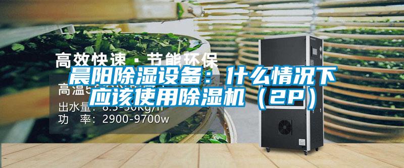 晨陽除濕設(shè)備：什么情況下應(yīng)該使用除濕機(jī)（2P）