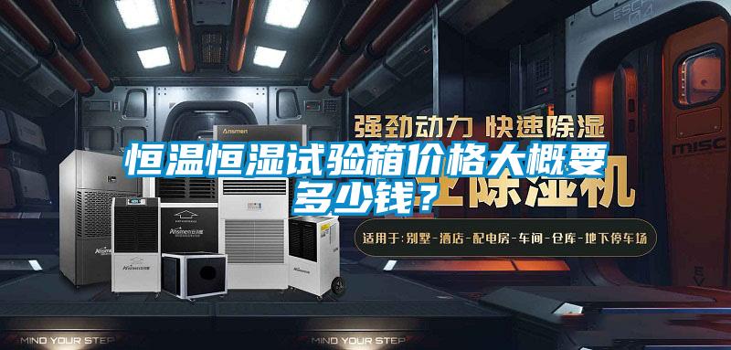 恒溫恒濕試驗(yàn)箱價(jià)格大概要多少錢？