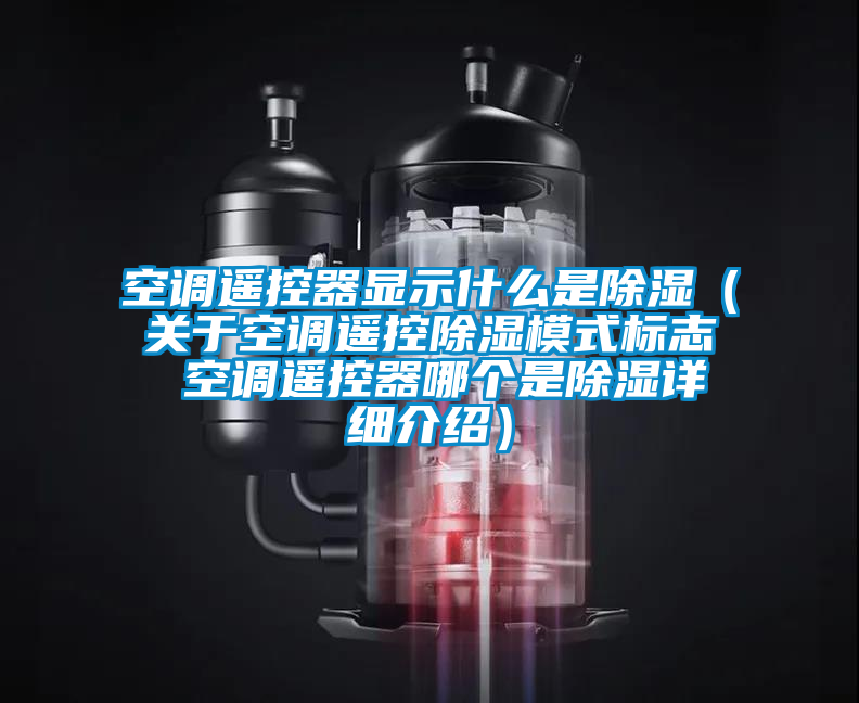 空調(diào)遙控器顯示什么是除濕（關于空調(diào)遙控除濕模式標志 空調(diào)遙控器哪個是除濕詳細介紹）