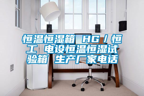 恒溫恒濕箱 HG／恒工 電設(shè)恒溫恒濕試驗箱 生產(chǎn)廠家電話