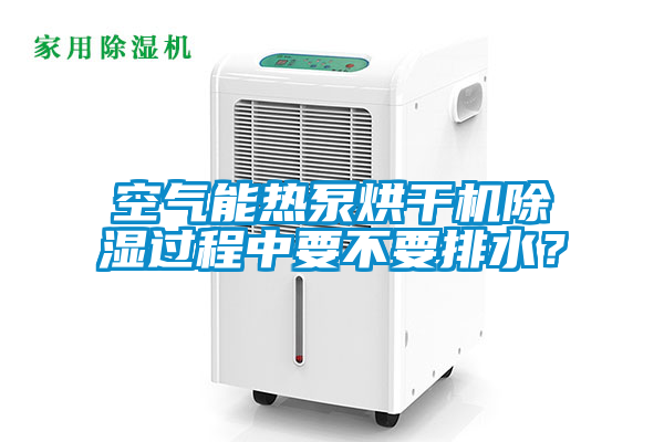 空氣能熱泵烘干機(jī)除濕過(guò)程中要不要排水？