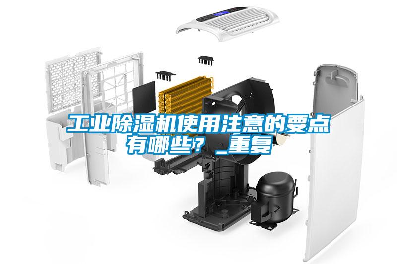 工業(yè)除濕機(jī)使用注意的要點(diǎn)有哪些？_重復(fù)
