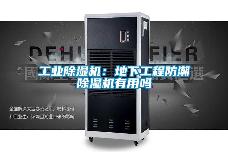 工業(yè)除濕機：地下工程防潮除濕機有用嗎