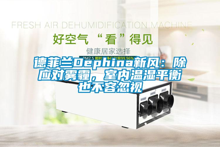 德菲蘭Dephina新風：除應對霧霾，室內溫濕平衡也不容忽視