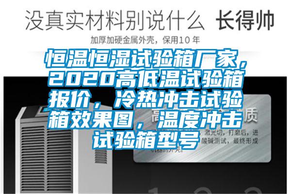 恒溫恒濕試驗(yàn)箱廠家，2020高低溫試驗(yàn)箱報(bào)價(jià)，冷熱沖擊試驗(yàn)箱效果圖，溫度沖擊試驗(yàn)箱型號(hào)