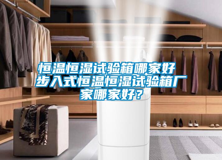 恒溫恒濕試驗箱哪家好 步入式恒溫恒濕試驗箱廠家哪家好？