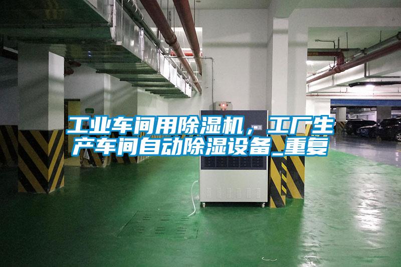 工業(yè)車間用除濕機，工廠生產(chǎn)車間自動除濕設備_重復