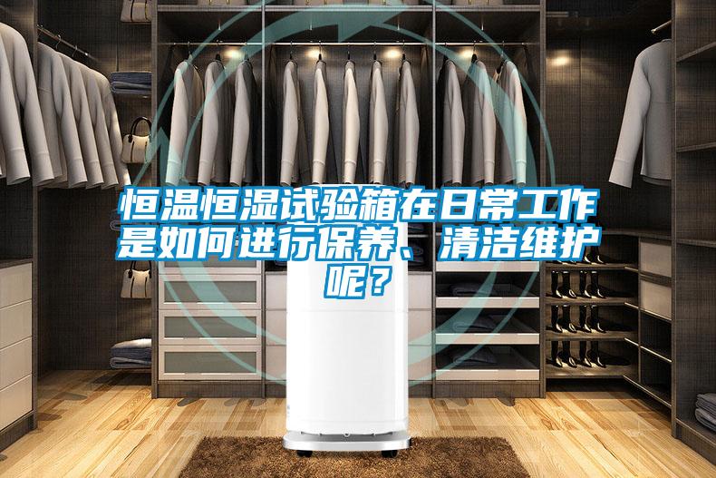 恒溫恒濕試驗(yàn)箱在日常工作是如何進(jìn)行保養(yǎng)、清潔維護(hù)呢？