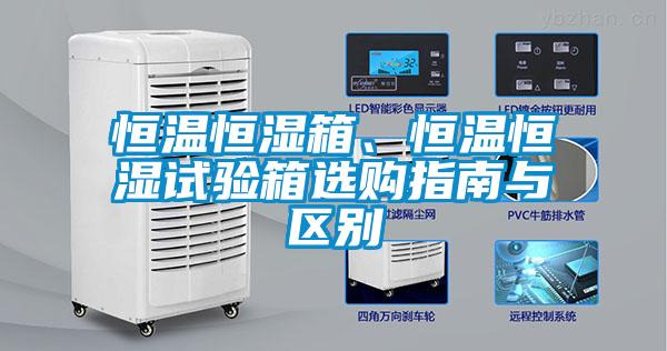 恒溫恒濕箱、恒溫恒濕試驗(yàn)箱選購(gòu)指南與區(qū)別