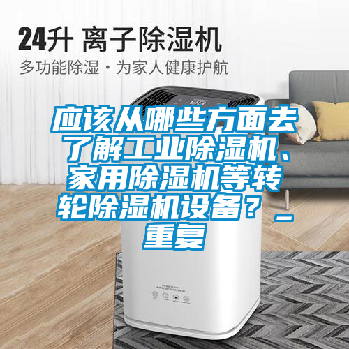應(yīng)該從哪些方面去了解工業(yè)除濕機(jī)、家用除濕機(jī)等轉(zhuǎn)輪除濕機(jī)設(shè)備？_重復(fù)