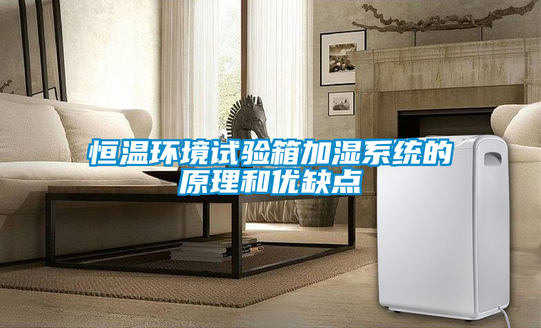 恒溫環(huán)境試驗箱加濕系統(tǒng)的原理和優(yōu)缺點