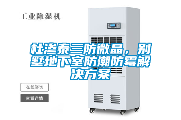 杜滲泰三防微晶，別墅地下室防潮防霉解決方案