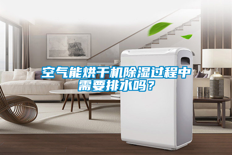 空氣能烘干機(jī)除濕過(guò)程中需要排水嗎？