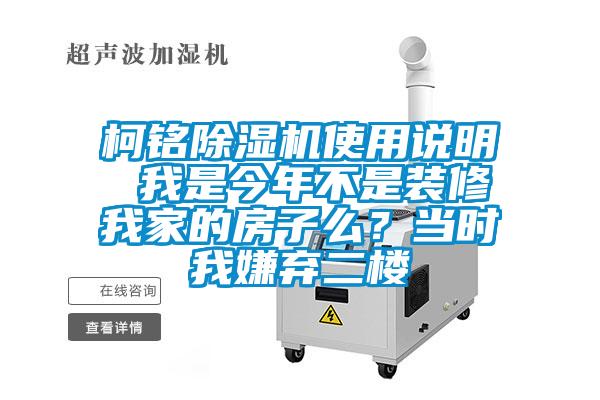 柯銘除濕機(jī)使用說(shuō)明 我是今年不是裝修我家的房子么？當(dāng)時(shí)我嫌棄二樓