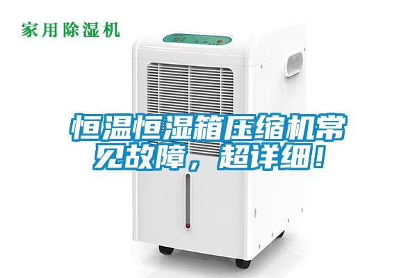 恒溫恒濕箱壓縮機常見故障，超詳細(xì)！