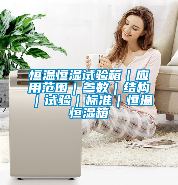 恒溫恒濕試驗箱｜應用范圍｜參數(shù)｜結(jié)構(gòu)｜試驗｜標準｜恒溫恒濕箱