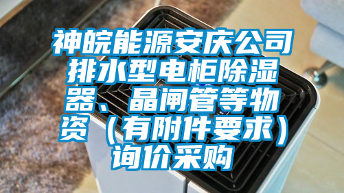 神皖能源安慶公司排水型電柜除濕器、晶閘管等物資（有附件要求）詢價采購