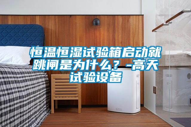 恒溫恒濕試驗(yàn)箱啟動(dòng)就跳閘是為什么？-高天試驗(yàn)設(shè)備
