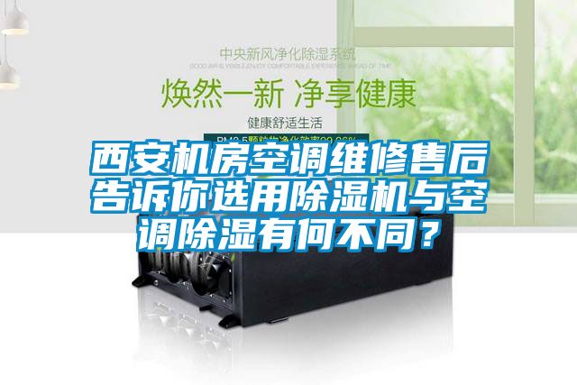 西安機(jī)房空調(diào)維修售后告訴你選用除濕機(jī)與空調(diào)除濕有何不同？