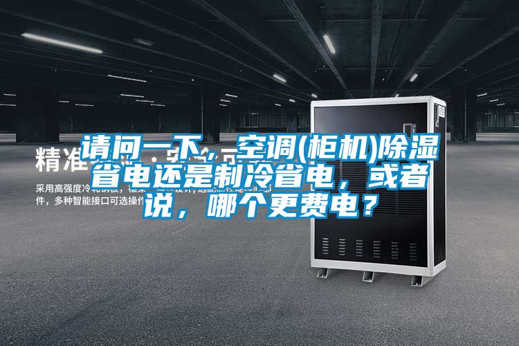請問一下，空調(diào)(柜機)除濕省電還是制冷省電，或者說，哪個更費電？