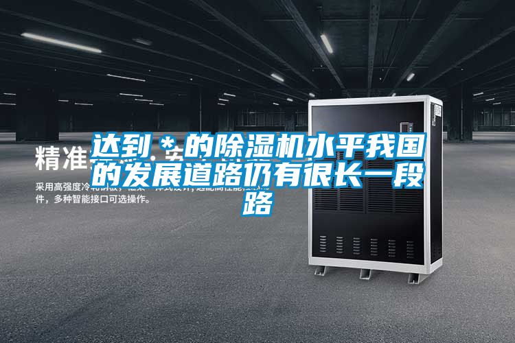達到＊的除濕機水平我國的發(fā)展道路仍有很長一段路