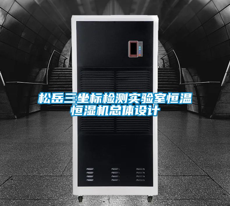 松岳三坐標(biāo)檢測(cè)實(shí)驗(yàn)室恒溫恒濕機(jī)總體設(shè)計(jì)