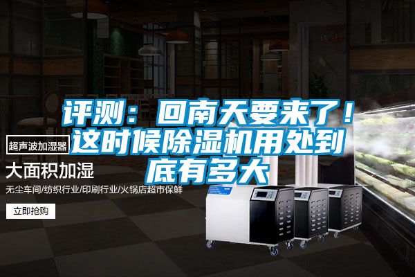 評測：回南天要來了！這時候除濕機用處到底有多大